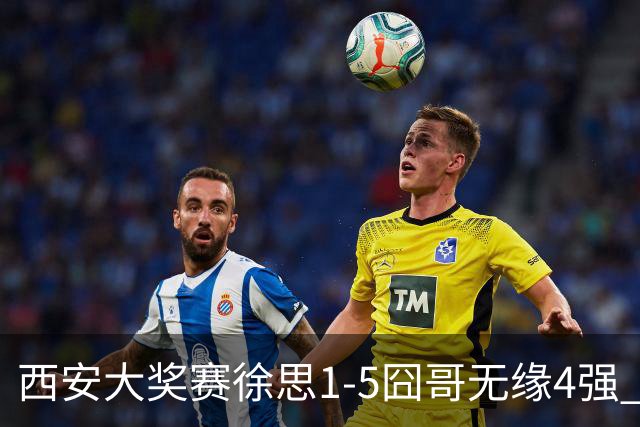 西安大奖赛徐思1-5囧哥无缘4强 火箭小特进半决赛